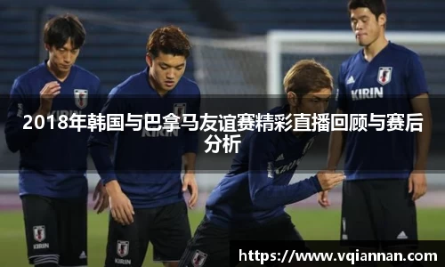 2018年韩国与巴拿马友谊赛精彩直播回顾与赛后分析